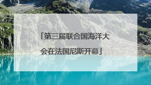 第三届联合国海洋大会在法国尼斯开幕